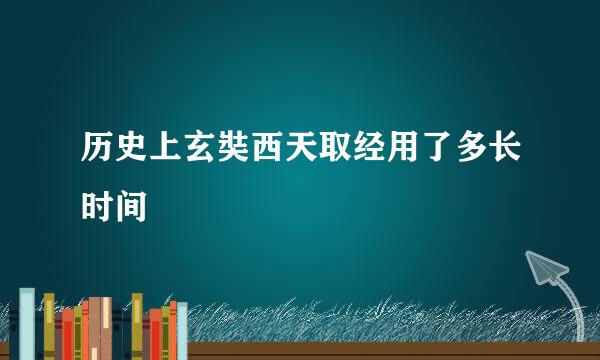 历史上玄奘西天取经用了多长时间