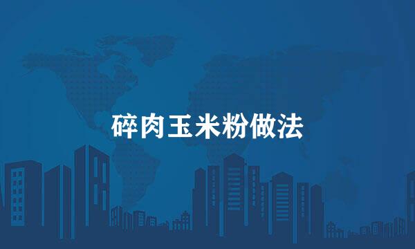 碎肉玉米粉做法