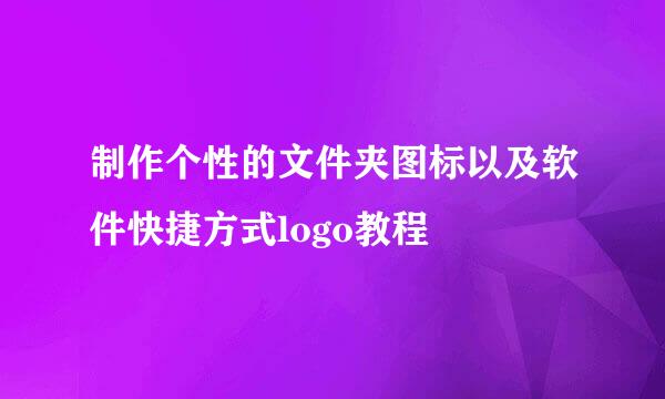 制作个性的文件夹图标以及软件快捷方式logo教程
