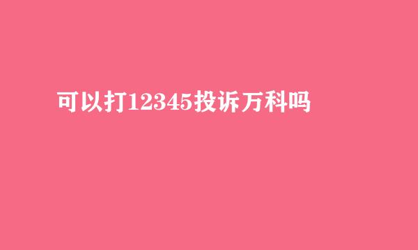 可以打12345投诉万科吗
