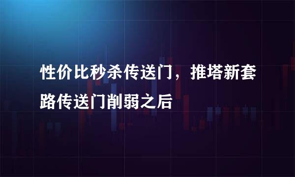 性价比秒杀传送门，推塔新套路传送门削弱之后