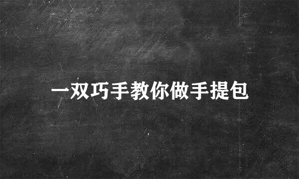 一双巧手教你做手提包