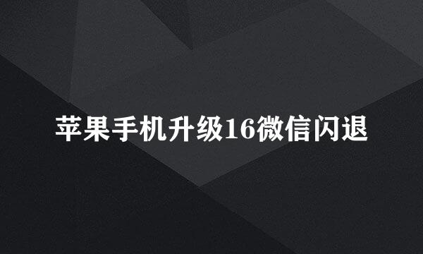 苹果手机升级16微信闪退