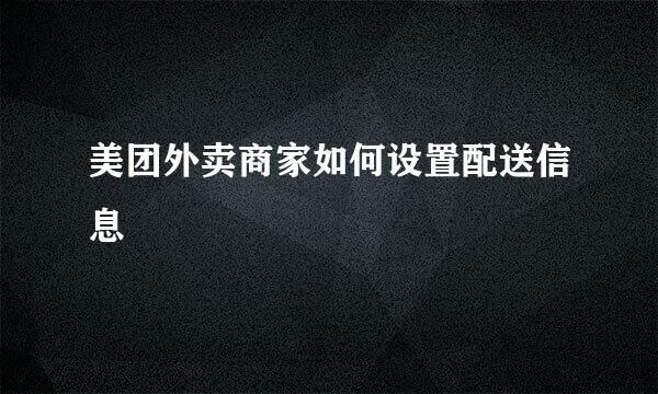 美团外卖商家如何设置配送信息