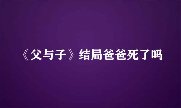 《父与子》结局爸爸死了吗