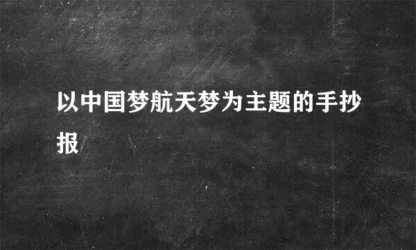 以中国梦航天梦为主题的手抄报
