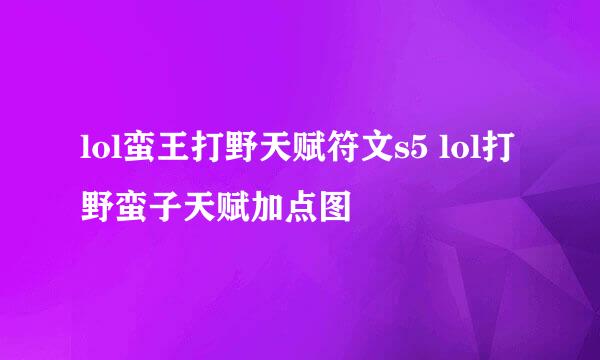 lol蛮王打野天赋符文s5 lol打野蛮子天赋加点图