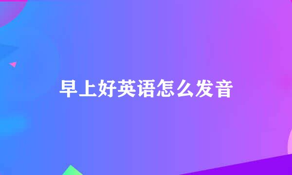 早上好英语怎么发音