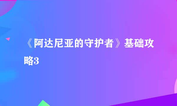 《阿达尼亚的守护者》基础攻略3