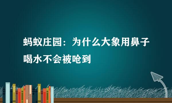 蚂蚁庄园：为什么大象用鼻子喝水不会被呛到