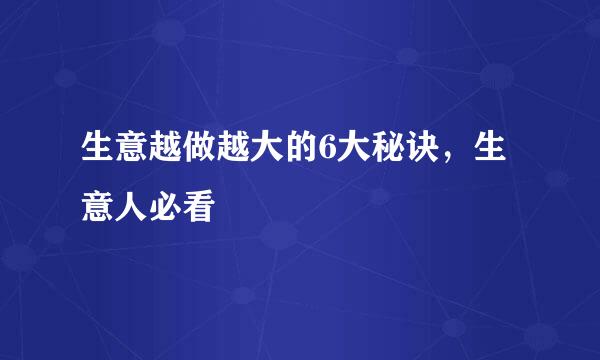 生意越做越大的6大秘诀,生意人必看