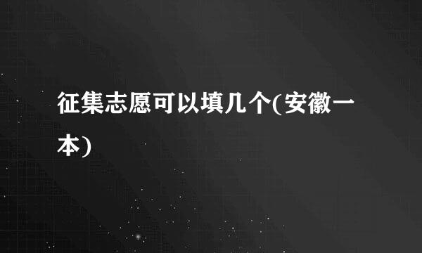 征集志愿可以填几个(安徽一本)