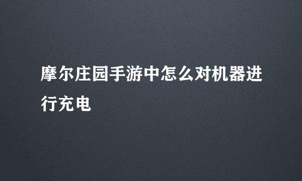 摩尔庄园手游中怎么对机器进行充电