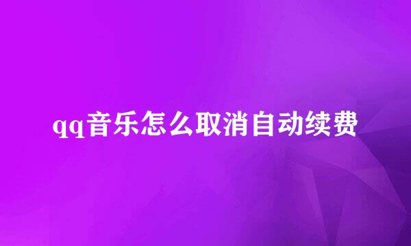qq音乐怎么取消自动续费