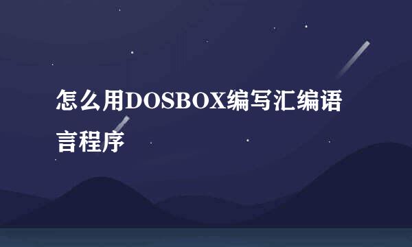 怎么用DOSBOX编写汇编语言程序