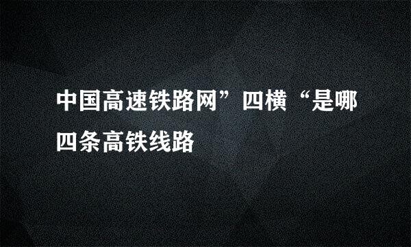 中国高速铁路网”四横“是哪四条高铁线路