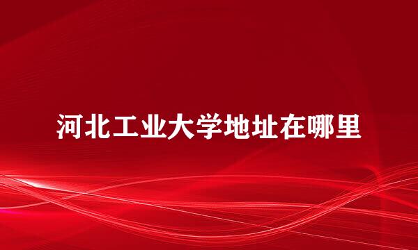 河北工业大学地址在哪里