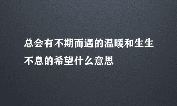 总会有不期而遇的温暖和生生不息的希望什么意思