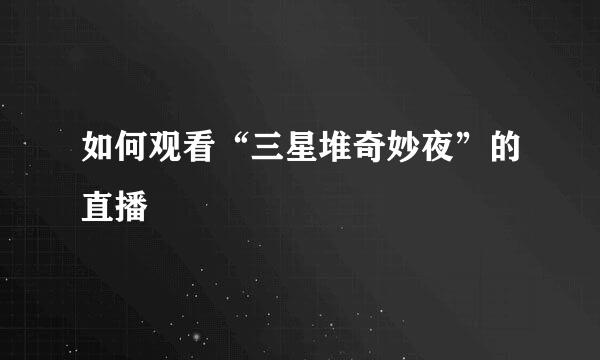如何观看“三星堆奇妙夜”的直播