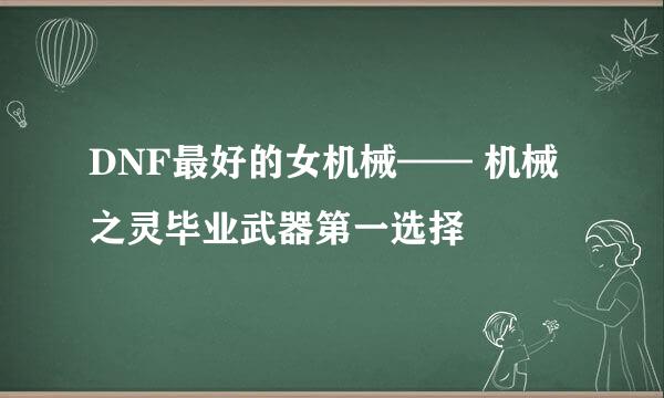 DNF最好的女机械—— 机械之灵毕业武器第一选择
