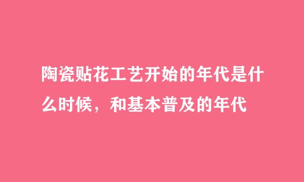 陶瓷贴花工艺开始的年代是什么时候，和基本普及的年代