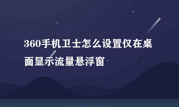 360手机卫士怎么设置仅在桌面显示流量悬浮窗