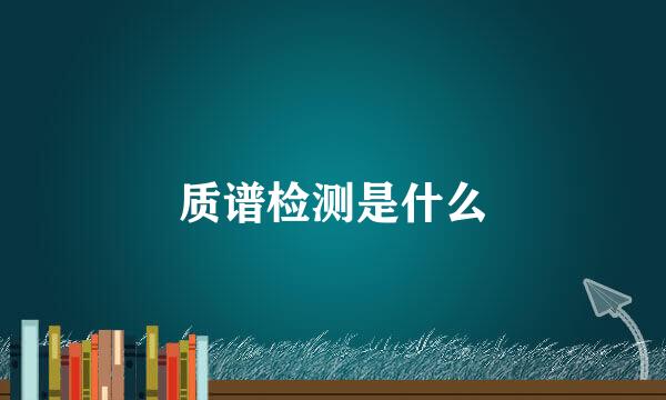 质谱检测是什么