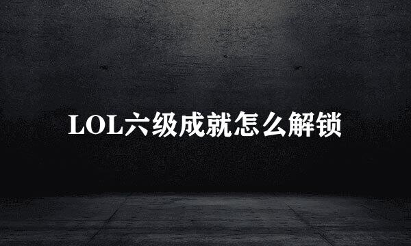 LOL六级成就怎么解锁
