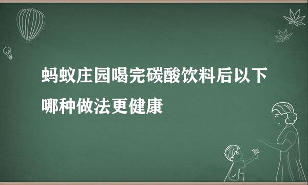 蚂蚁庄园喝完碳酸饮料后以下哪种做法更健康