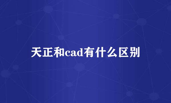 天正和cad有什么区别