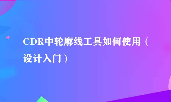 CDR中轮廓线工具如何使用(设计入门)