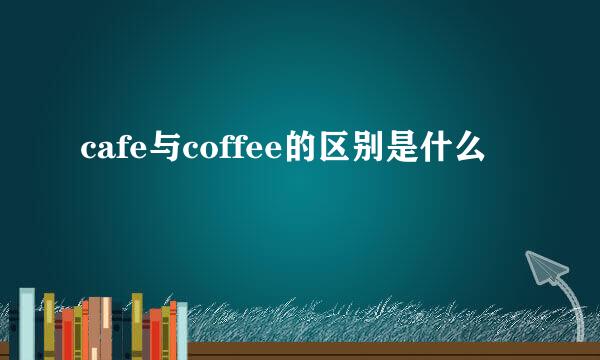 cafe与coffee的区别是什么