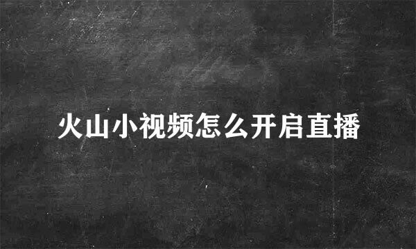 火山小视频怎么开启直播