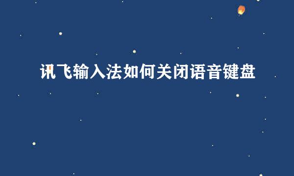 讯飞输入法如何关闭语音键盘