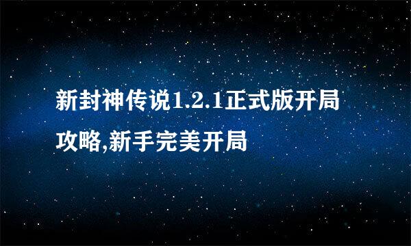 新封神传说1.2.1正式版开局攻略,新手完美开局