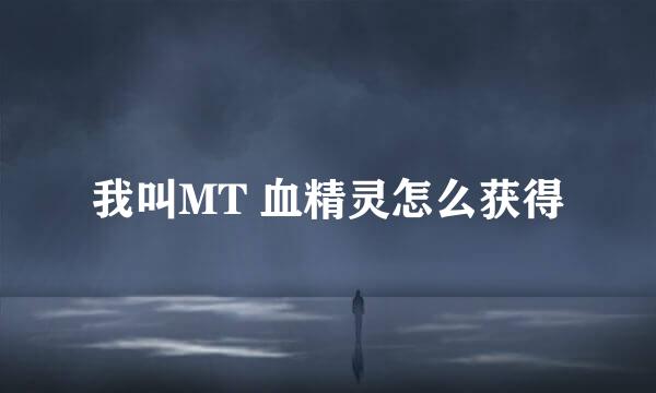 我叫MT 血精灵怎么获得
