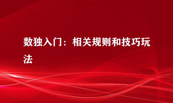 数独入门:相关规则和技巧玩法
