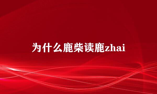 为什么鹿柴读鹿zhai