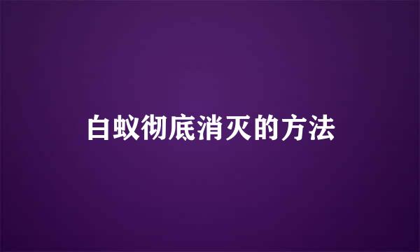 白蚁彻底消灭的方法