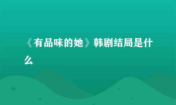 《有品味的她》韩剧结局是什么