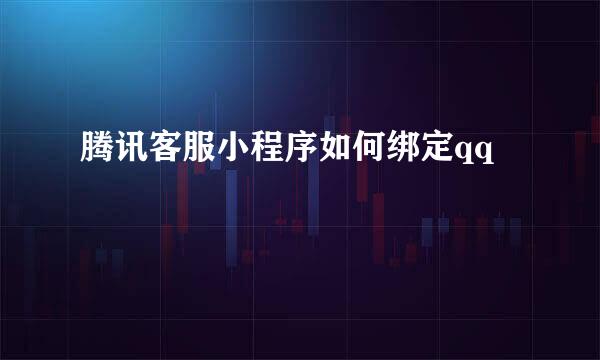 腾讯客服小程序如何绑定qq
