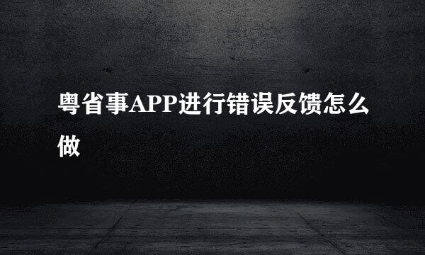 粤省事APP进行错误反馈怎么做