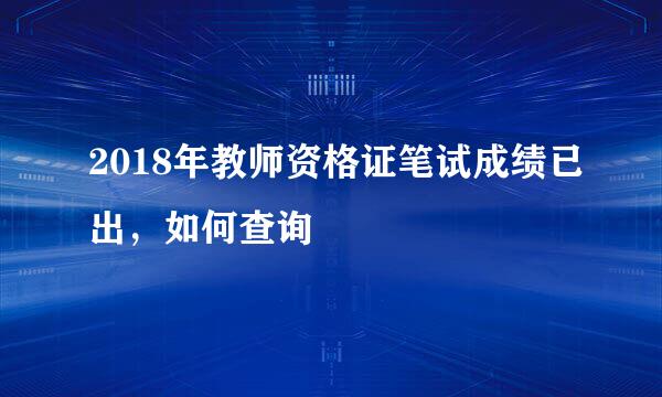 2018年教师资格证笔试成绩已出,如何查询