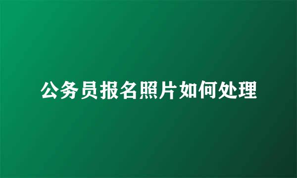 公务员报名照片如何处理
