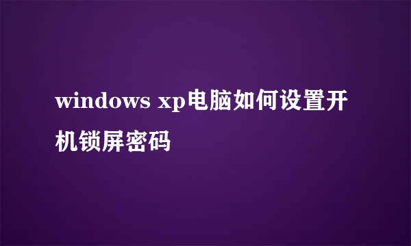 windows xp电脑如何设置开机锁屏密码