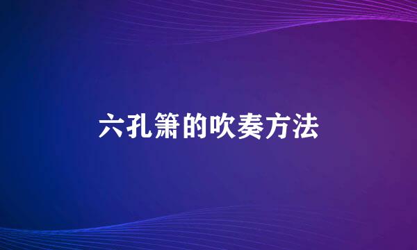 六孔箫的吹奏方法