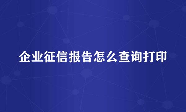 企业征信报告怎么查询打印