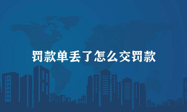 罚款单丢了怎么交罚款