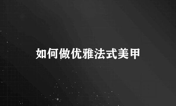 如何做优雅法式美甲