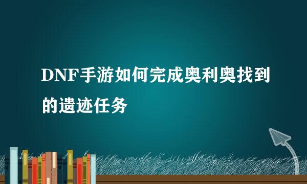 DNF手游如何完成奥利奥找到的遗迹任务